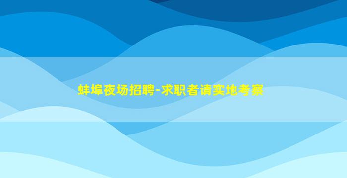 蚌埠夜场招聘-求职者请实地考察